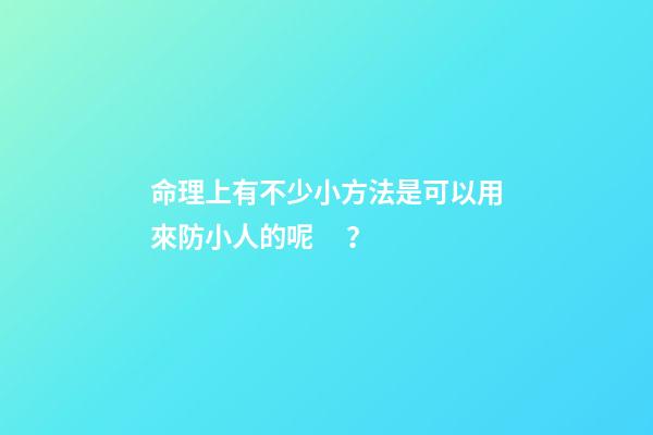 命理上有不少小方法是可以用來防小人的呢？